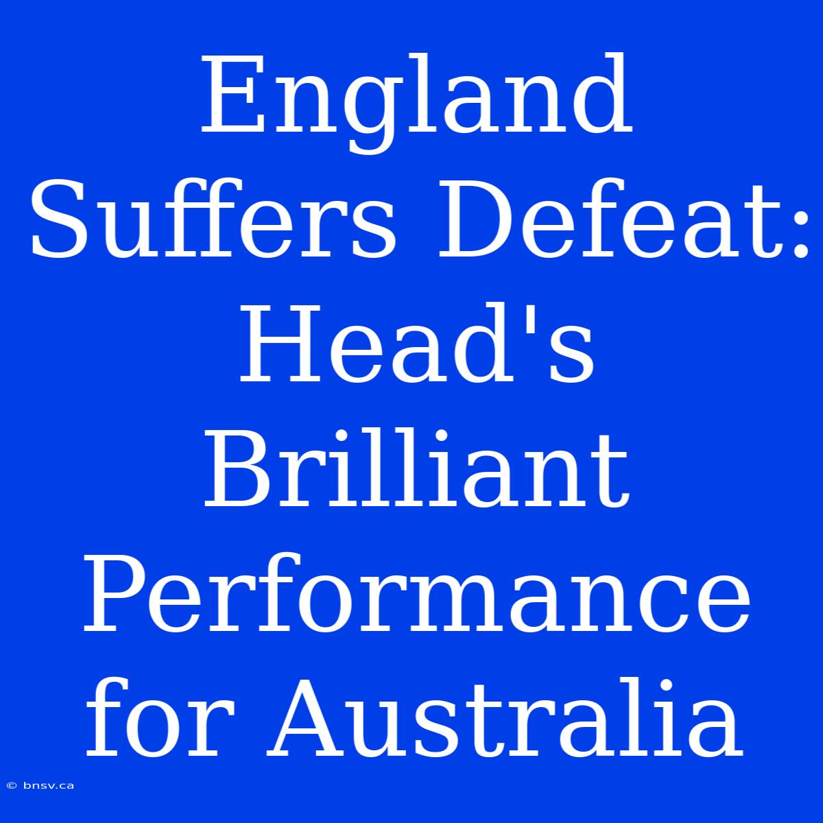 England Suffers Defeat: Head's Brilliant Performance For Australia