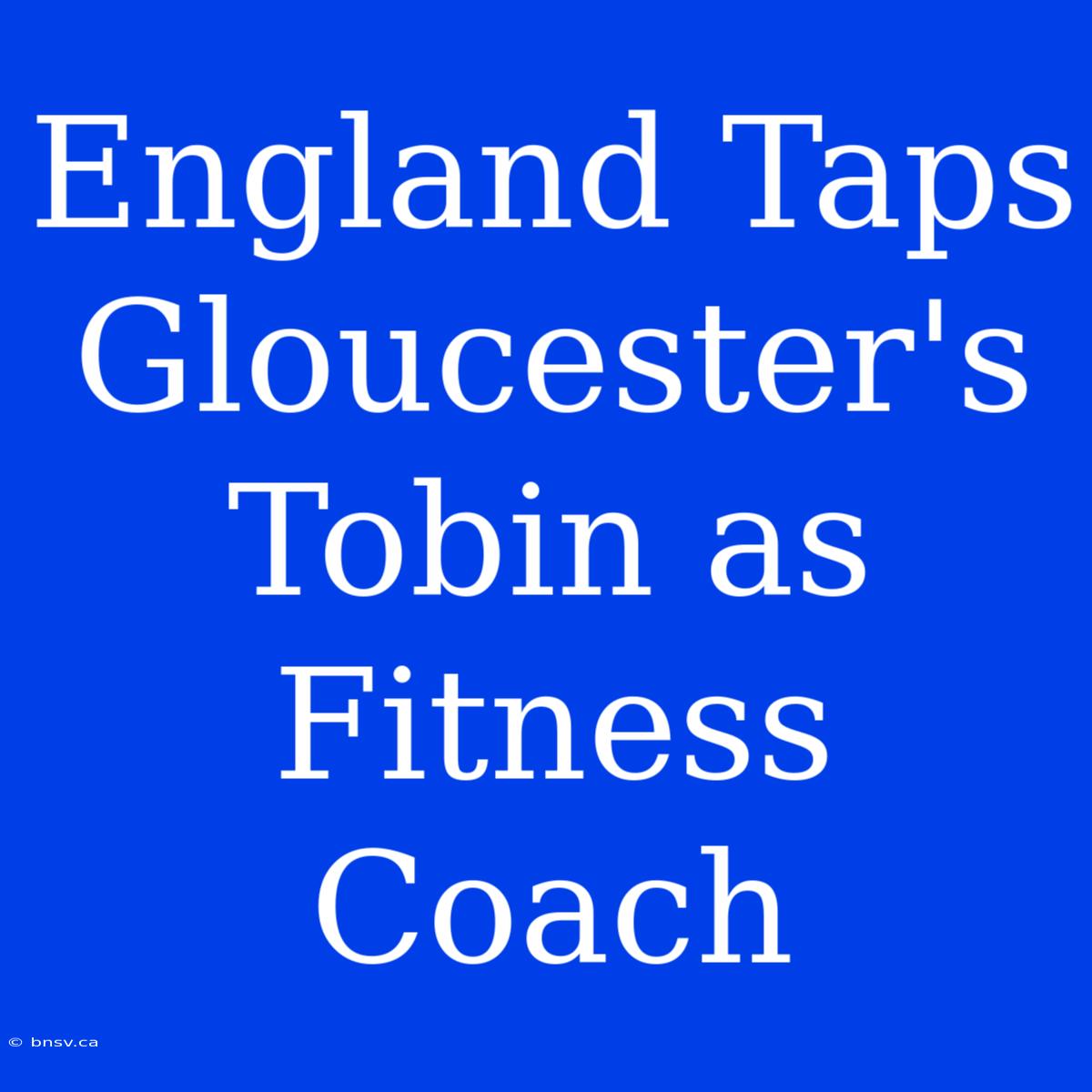 England Taps Gloucester's Tobin As Fitness Coach