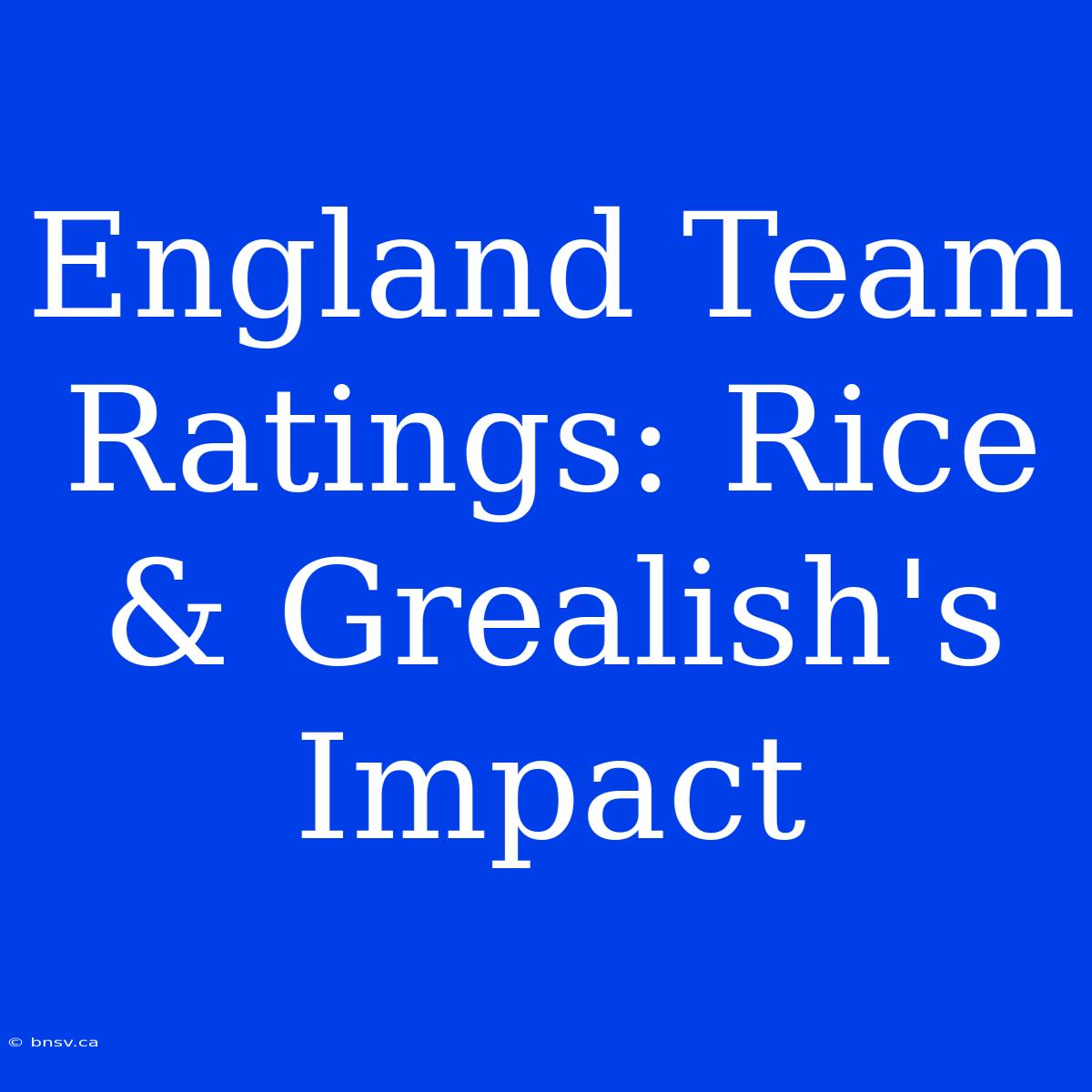 England Team Ratings: Rice & Grealish's Impact