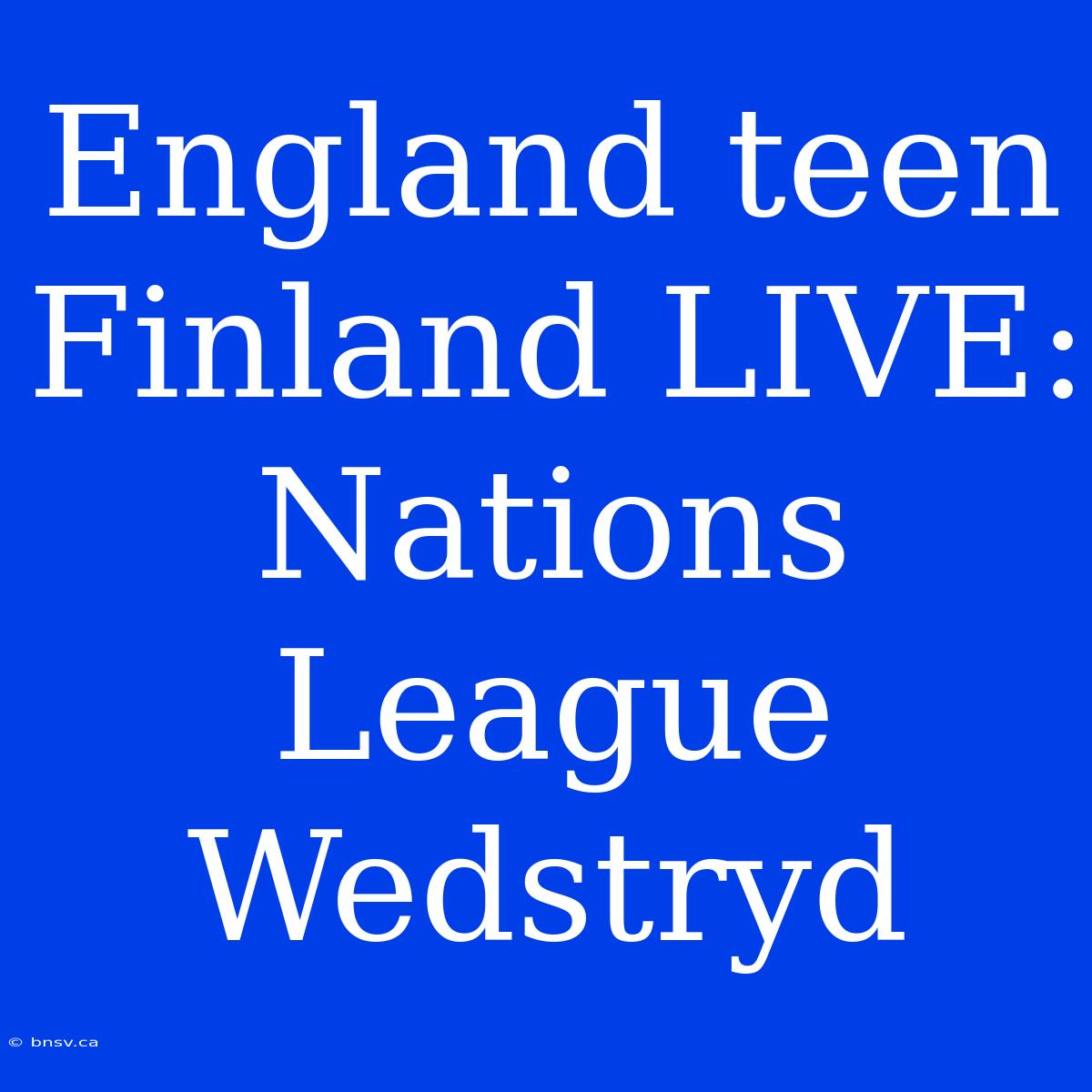 England Teen Finland LIVE: Nations League Wedstryd