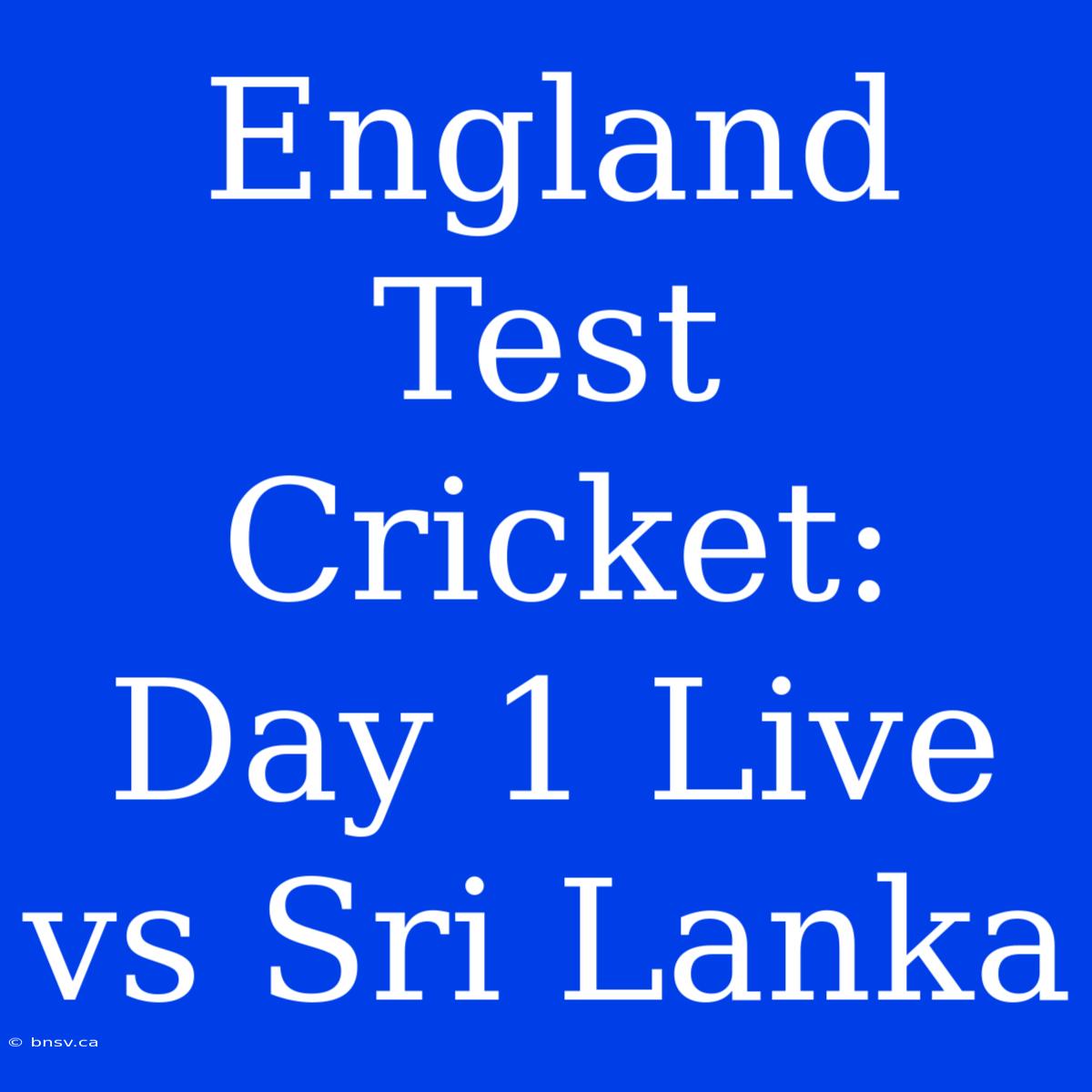 England Test Cricket: Day 1 Live Vs Sri Lanka