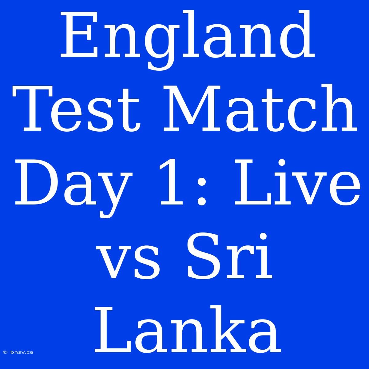 England Test Match Day 1: Live Vs Sri Lanka