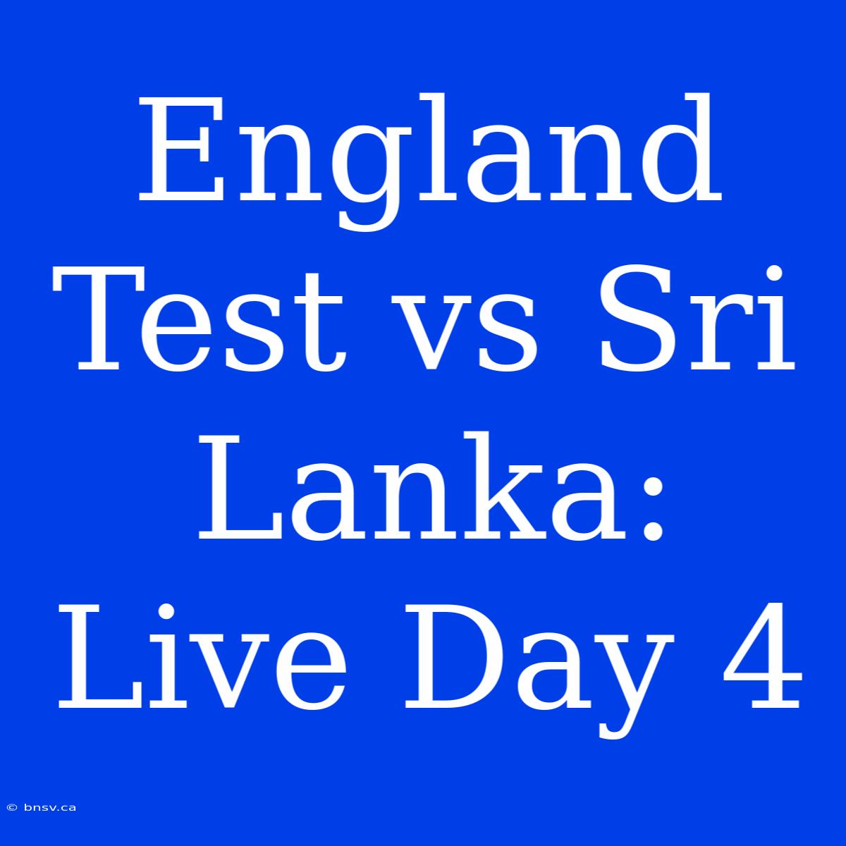 England Test Vs Sri Lanka: Live Day 4