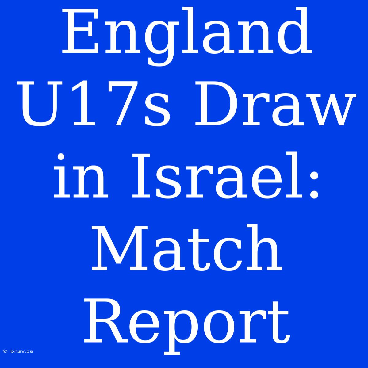 England U17s Draw In Israel: Match Report