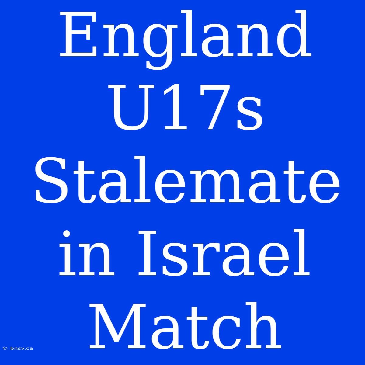 England U17s Stalemate In Israel Match