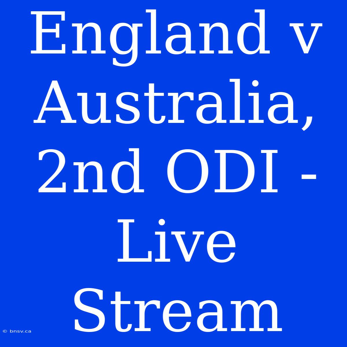 England V Australia, 2nd ODI - Live Stream