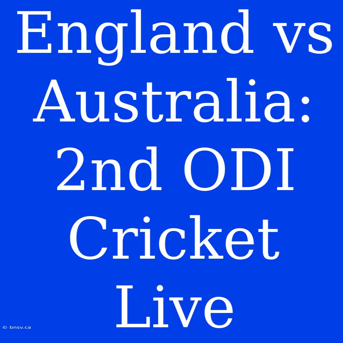 England Vs Australia: 2nd ODI Cricket Live