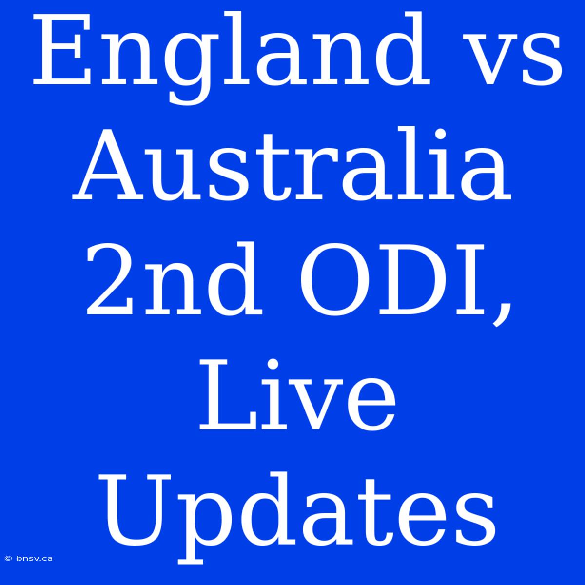 England Vs Australia 2nd ODI, Live Updates