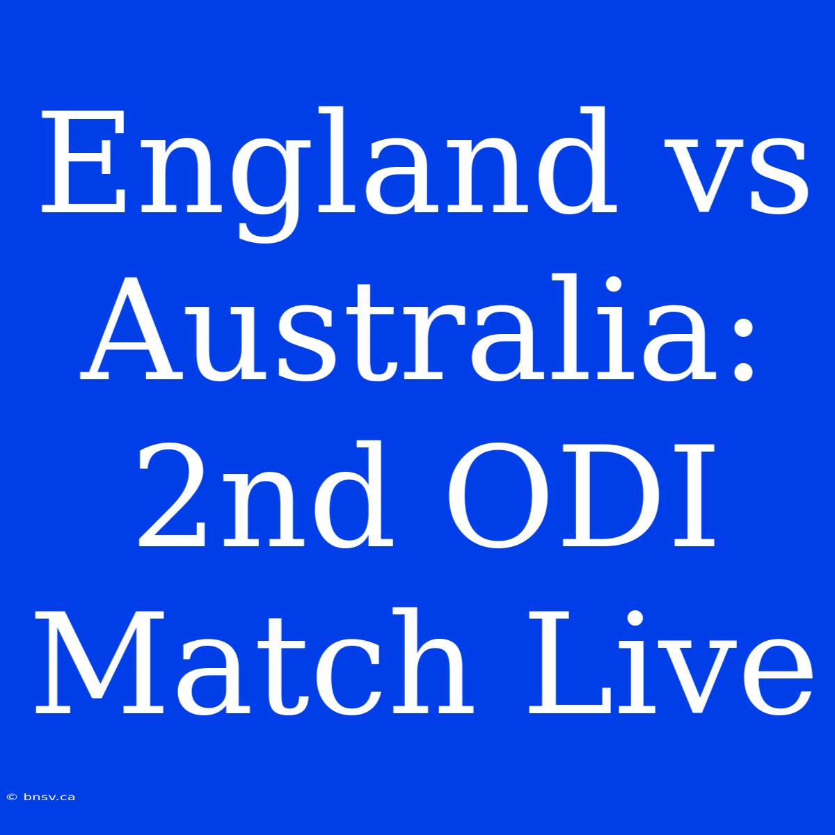 England Vs Australia: 2nd ODI Match Live