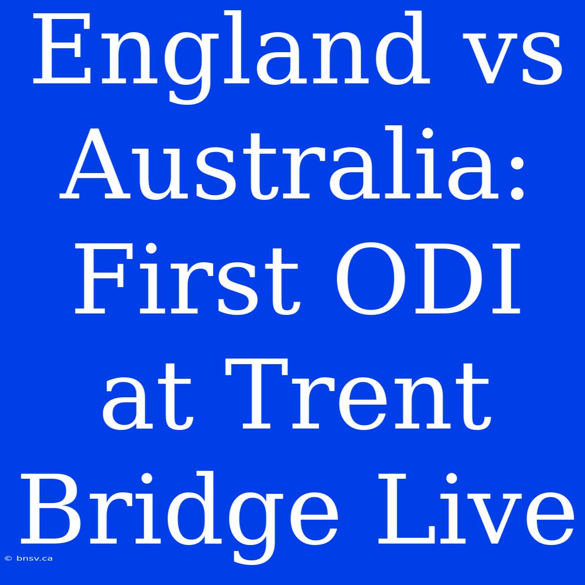 England Vs Australia: First ODI At Trent Bridge Live