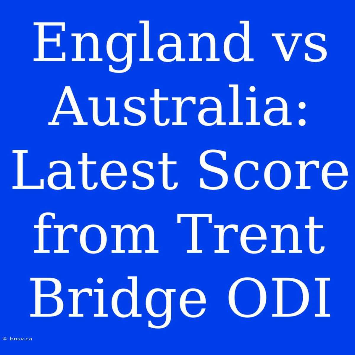 England Vs Australia: Latest Score From Trent Bridge ODI