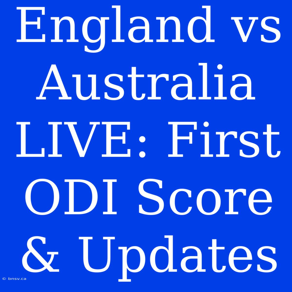 England Vs Australia LIVE: First ODI Score & Updates