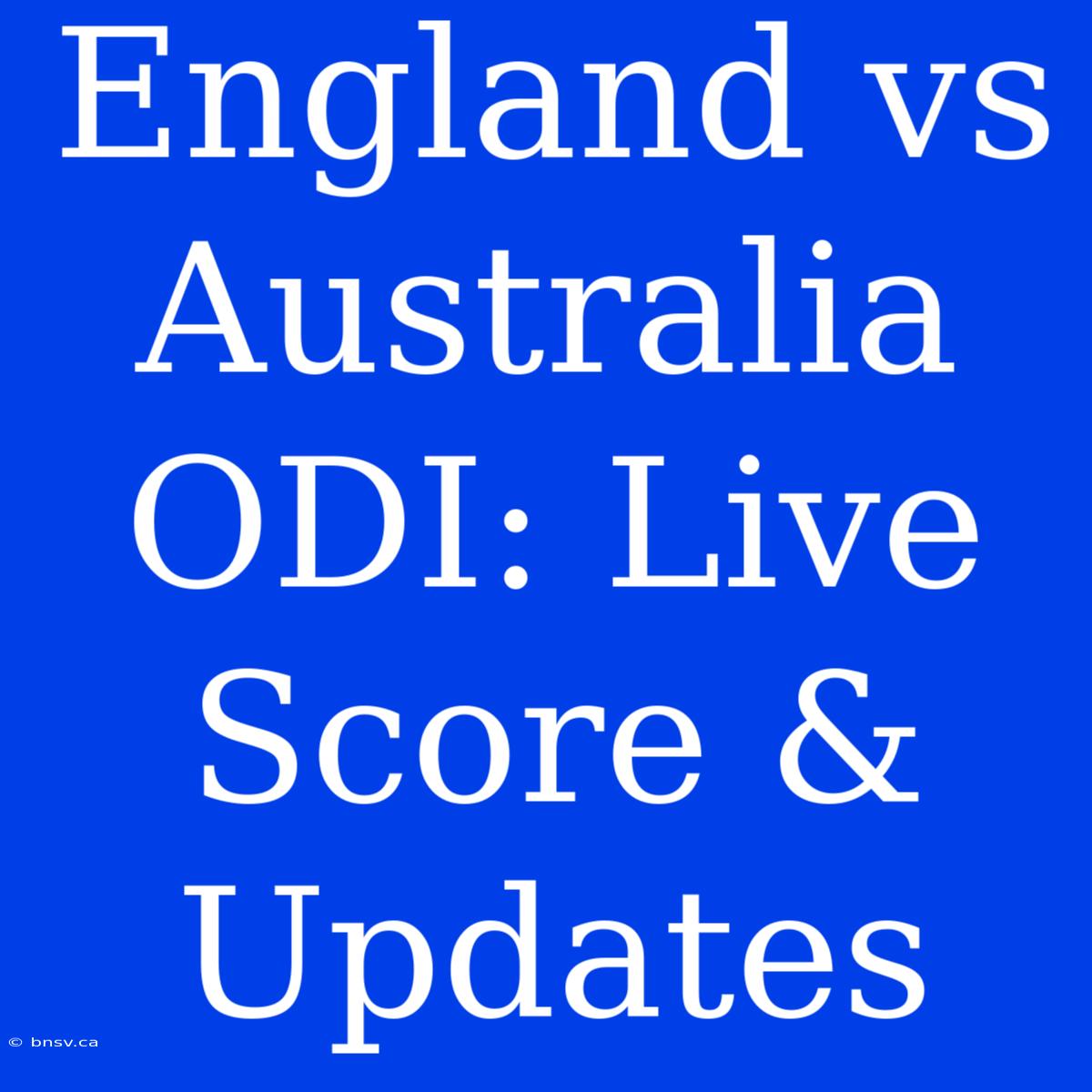 England Vs Australia ODI: Live Score & Updates