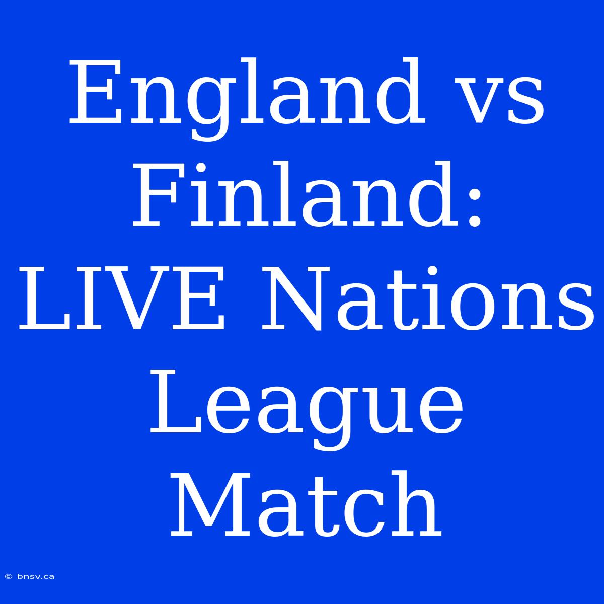 England Vs Finland: LIVE Nations League Match