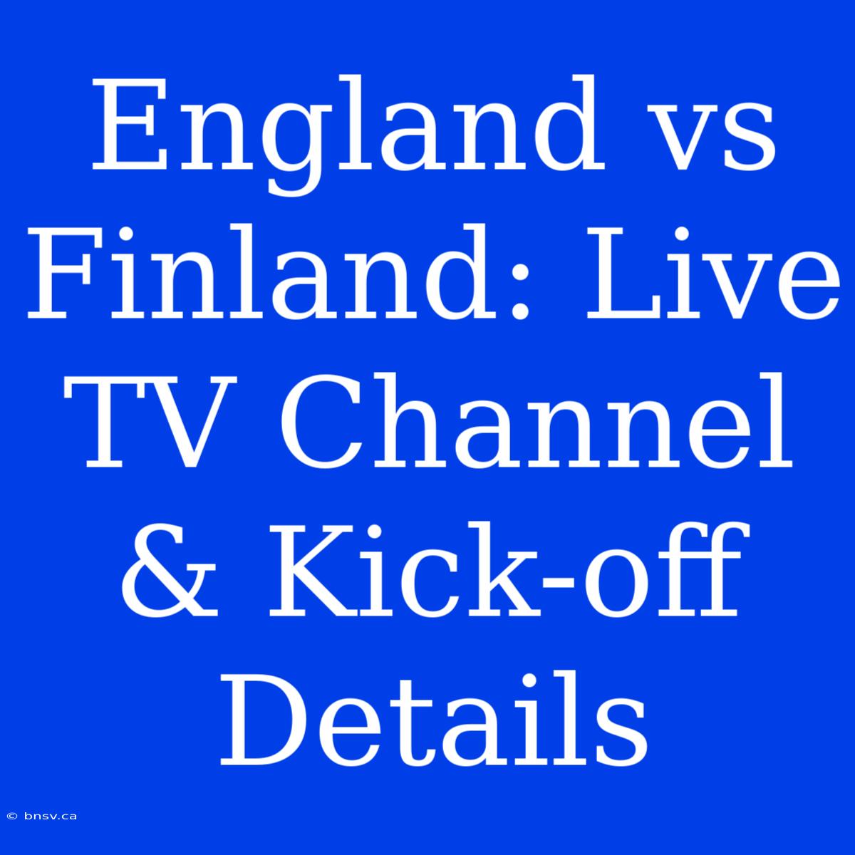 England Vs Finland: Live TV Channel & Kick-off Details