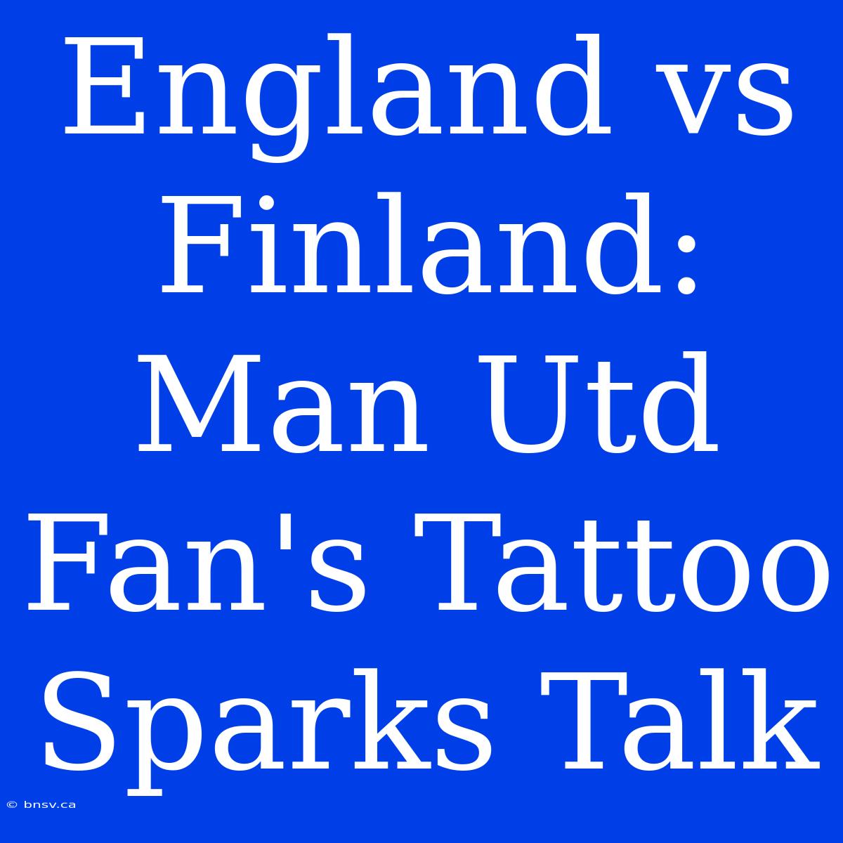 England Vs Finland: Man Utd Fan's Tattoo Sparks Talk