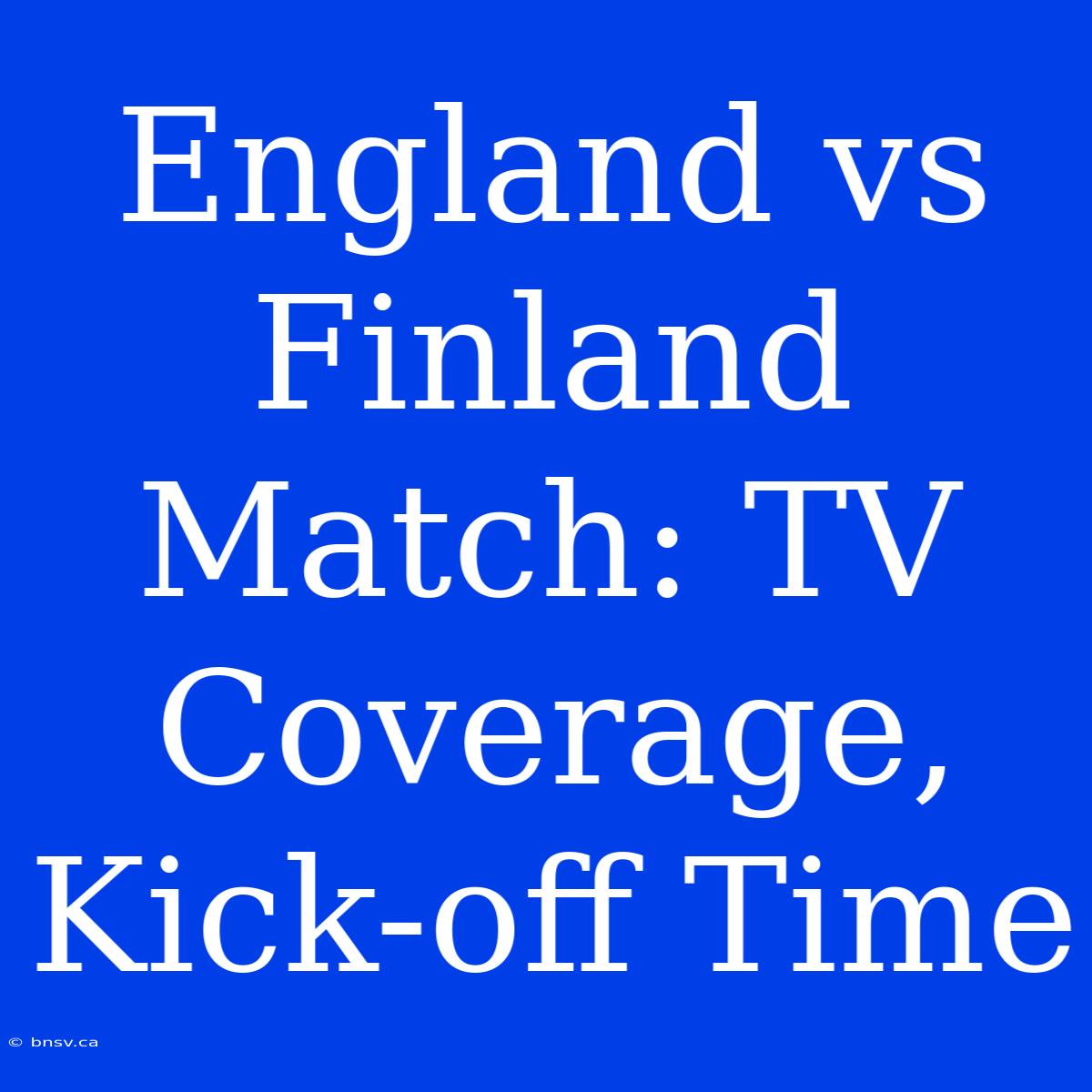 England Vs Finland Match: TV Coverage, Kick-off Time