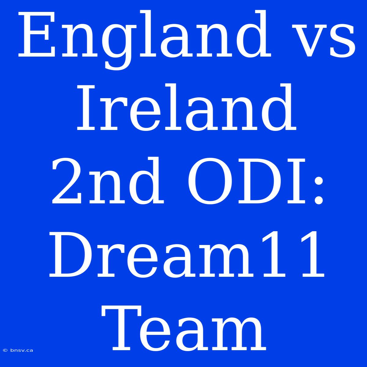 England Vs Ireland 2nd ODI: Dream11 Team