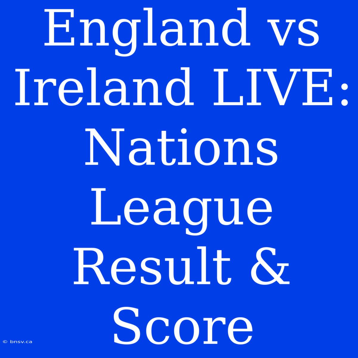 England Vs Ireland LIVE: Nations League Result & Score