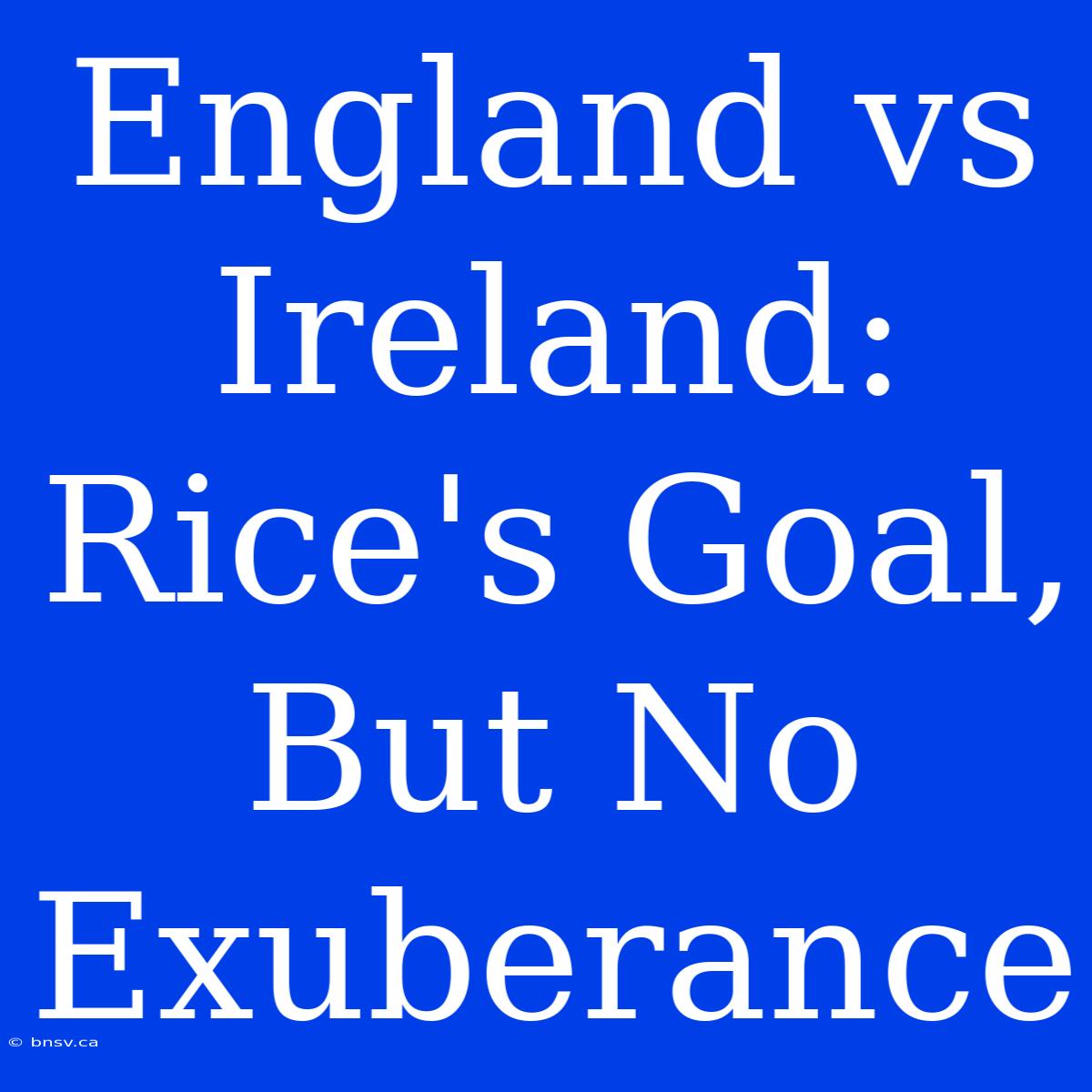 England Vs Ireland: Rice's Goal, But No Exuberance