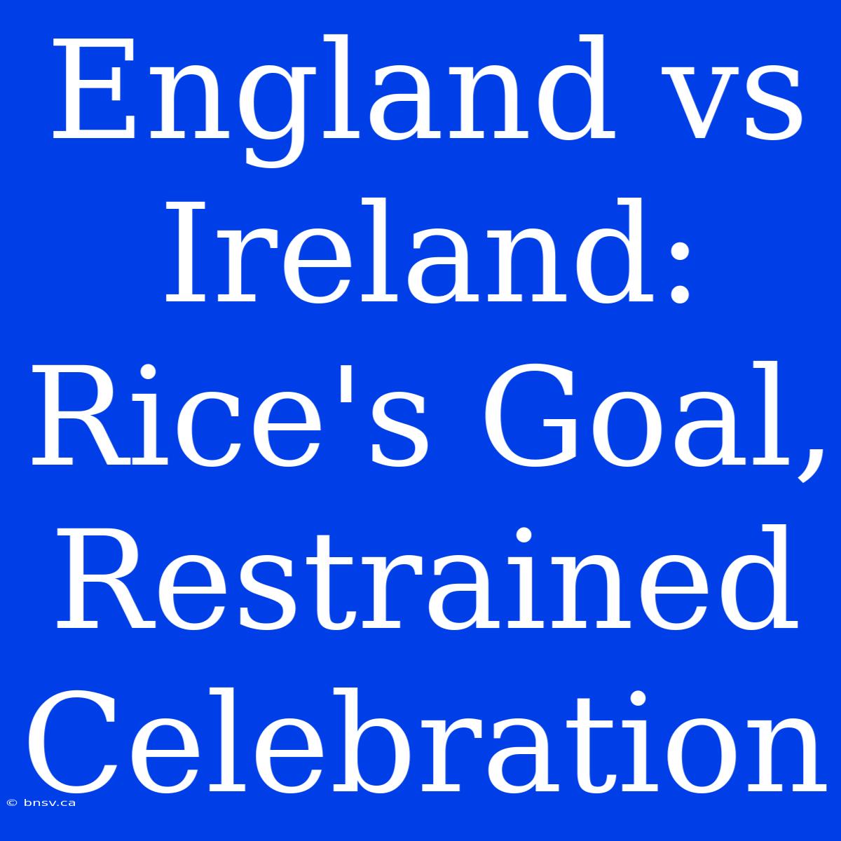 England Vs Ireland: Rice's Goal, Restrained Celebration