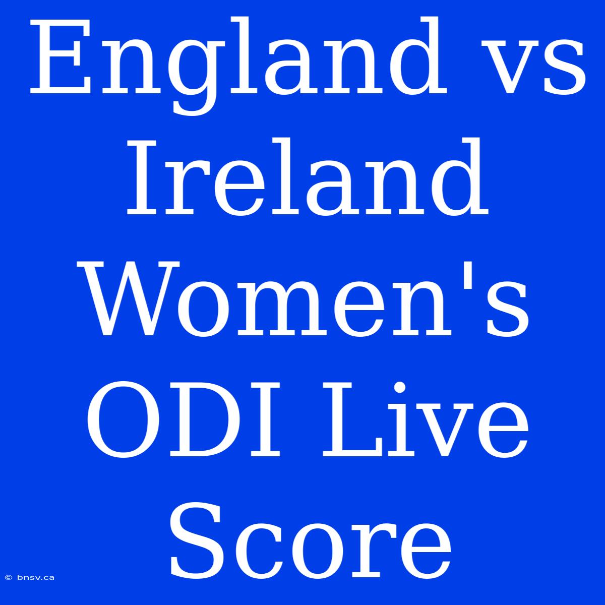 England Vs Ireland Women's ODI Live Score