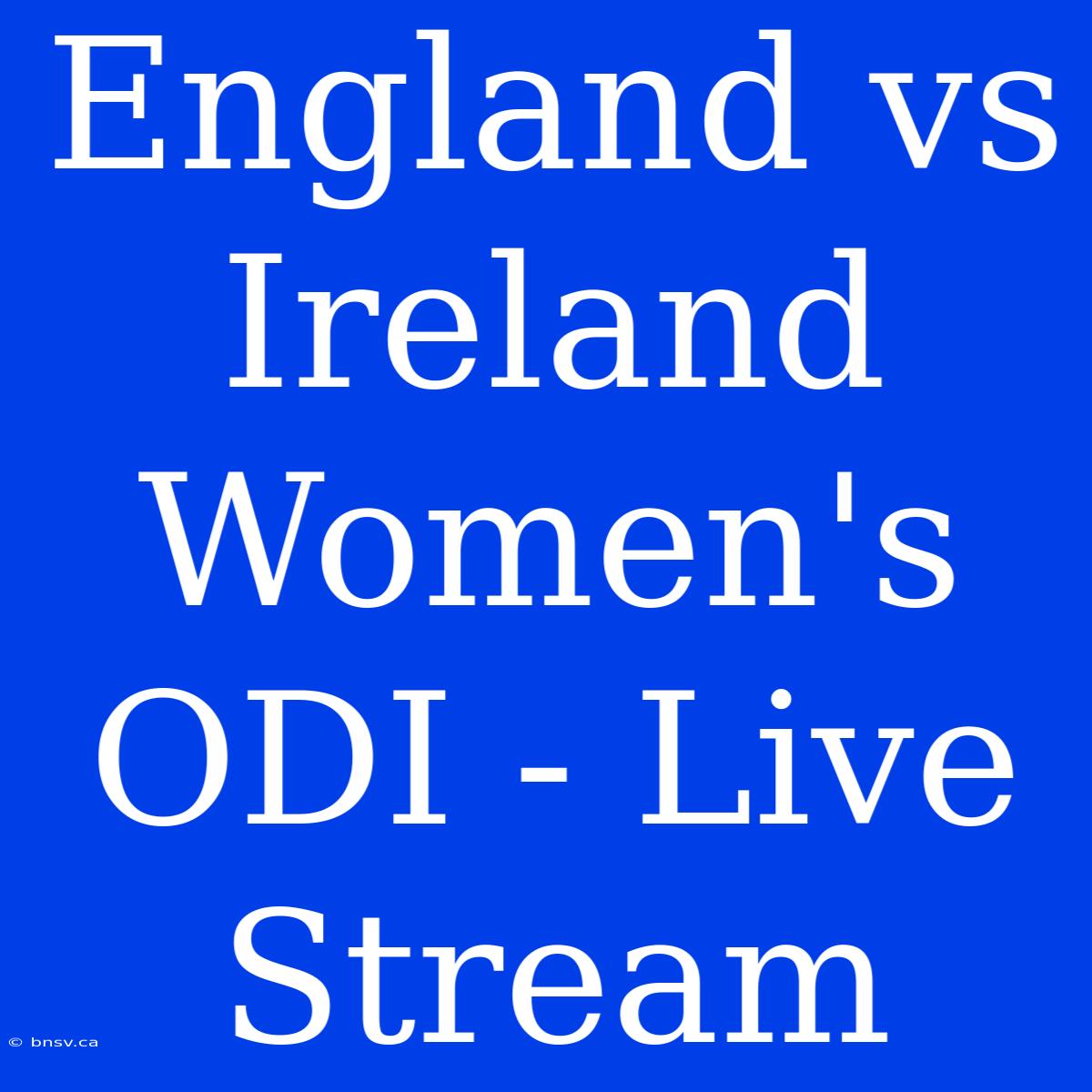 England Vs Ireland Women's ODI - Live Stream