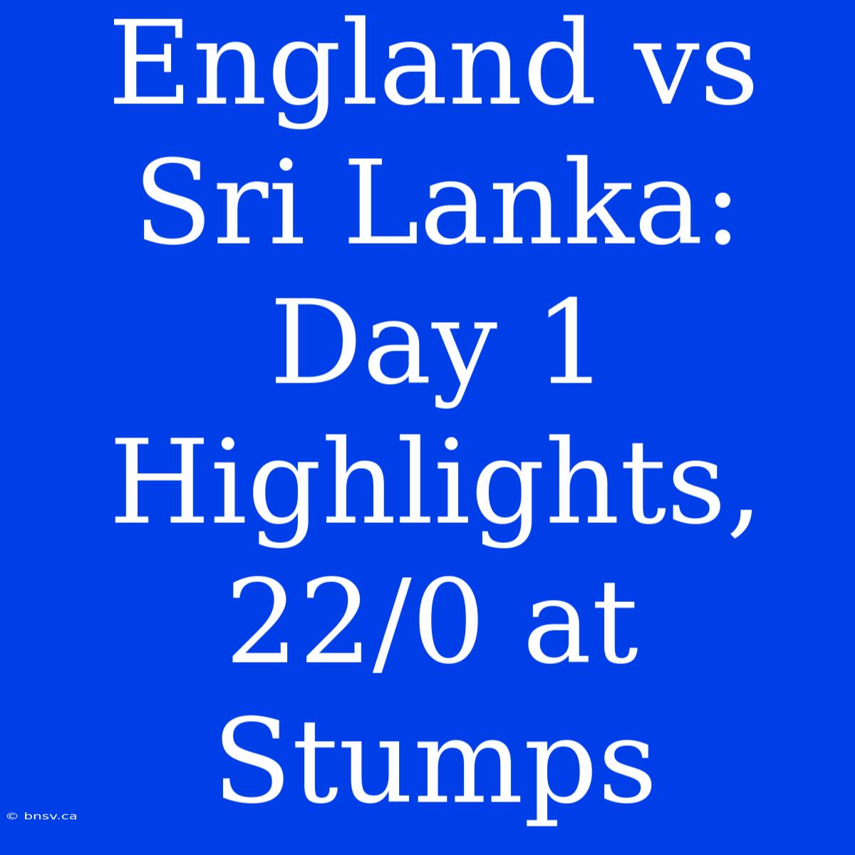 England Vs Sri Lanka: Day 1 Highlights, 22/0 At Stumps