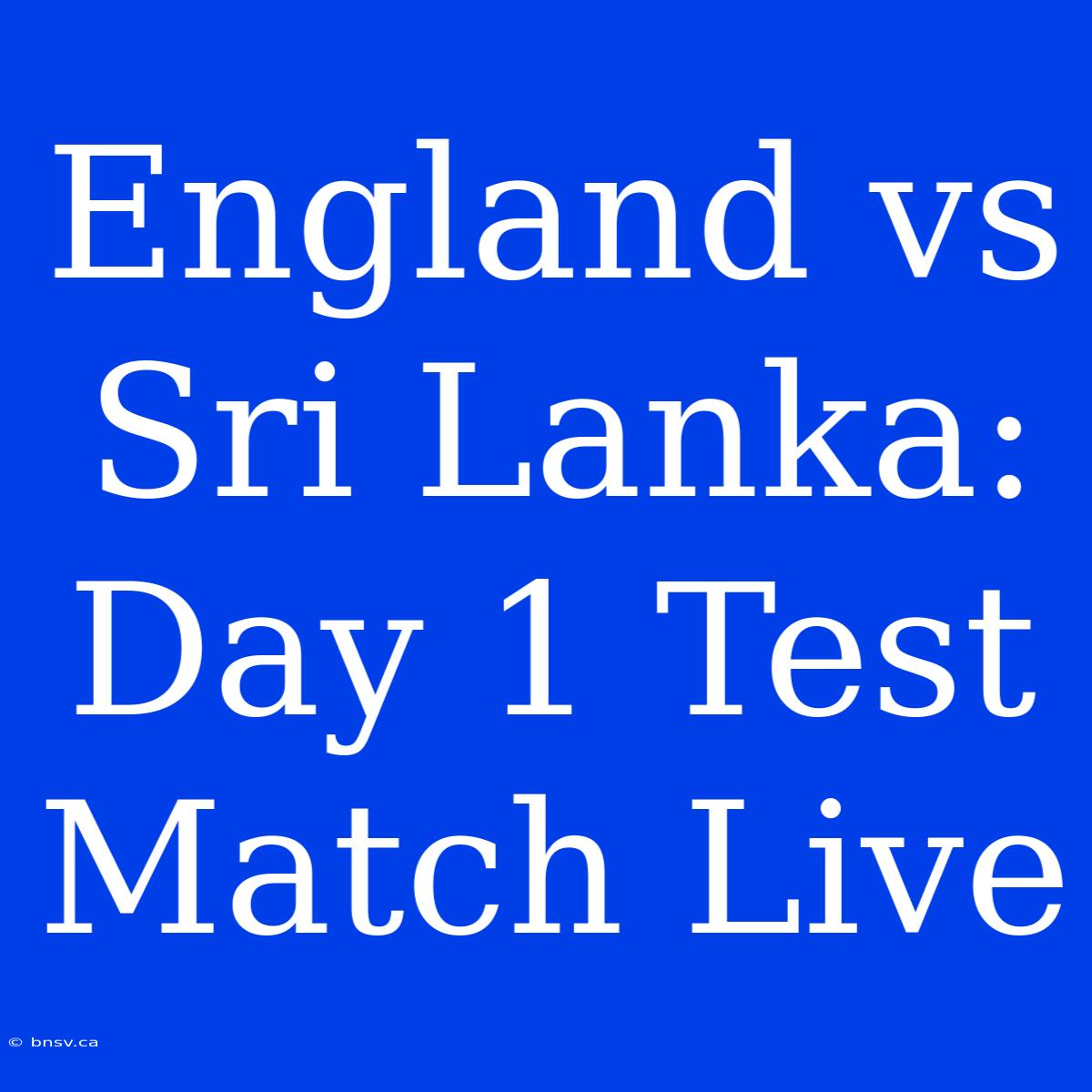 England Vs Sri Lanka: Day 1 Test Match Live