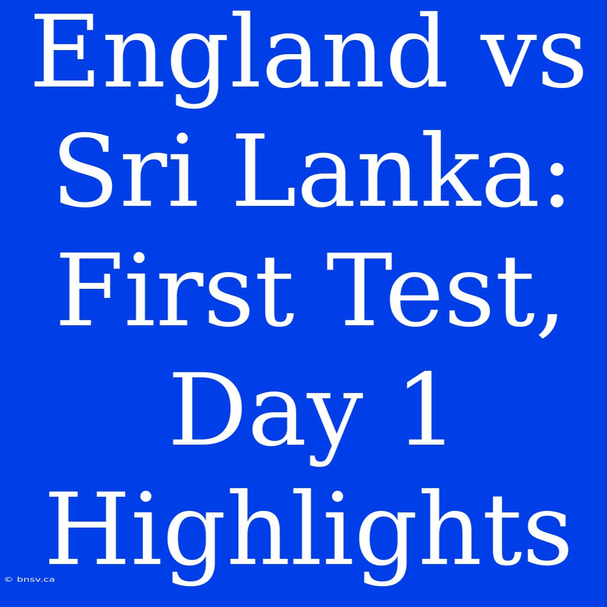 England Vs Sri Lanka: First Test, Day 1 Highlights