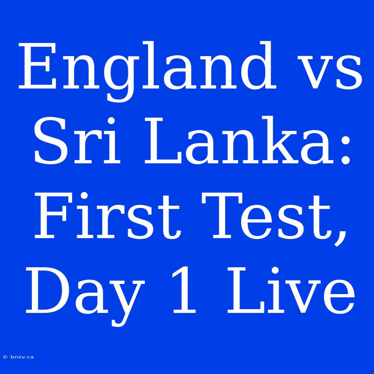 England Vs Sri Lanka: First Test, Day 1 Live