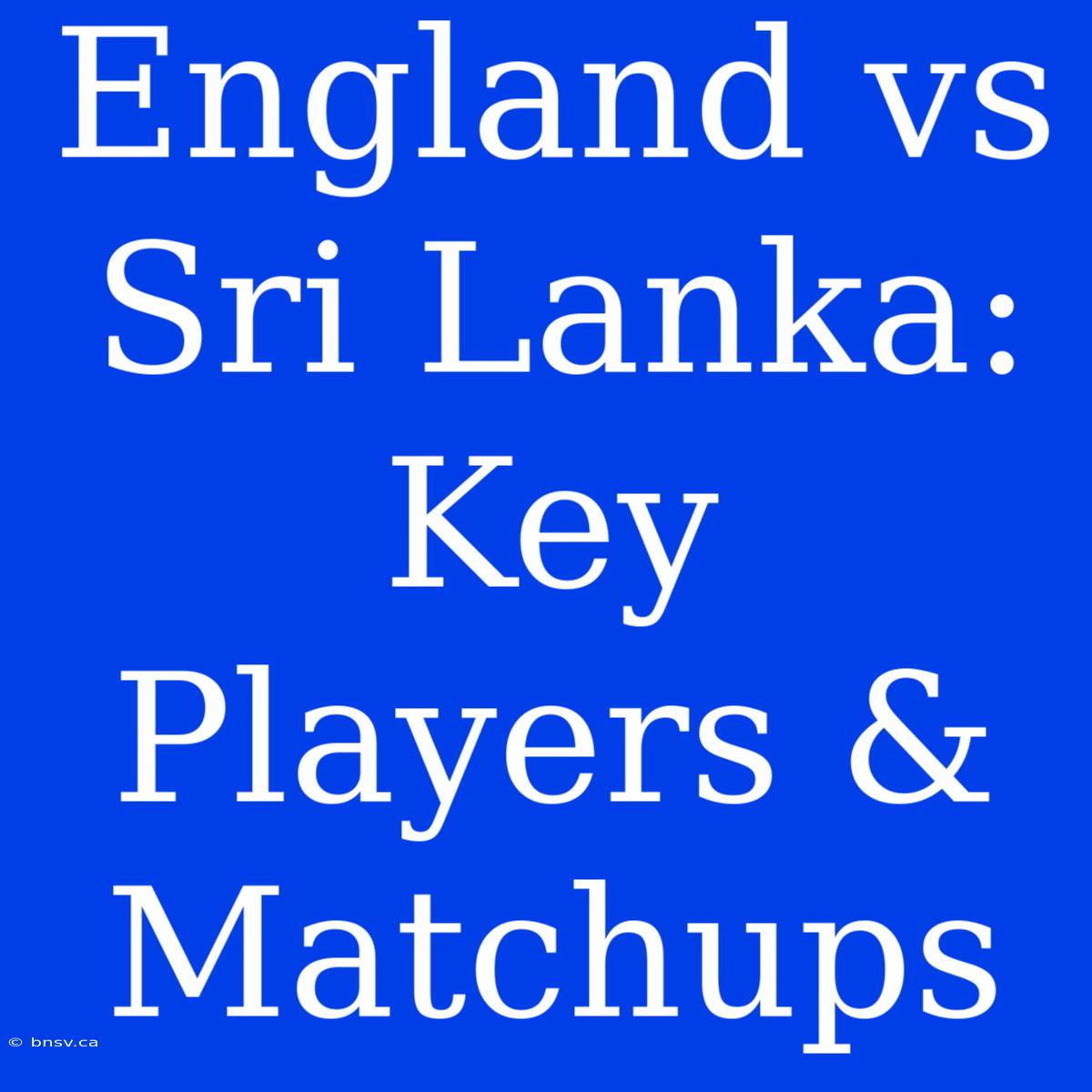 England Vs Sri Lanka: Key Players & Matchups