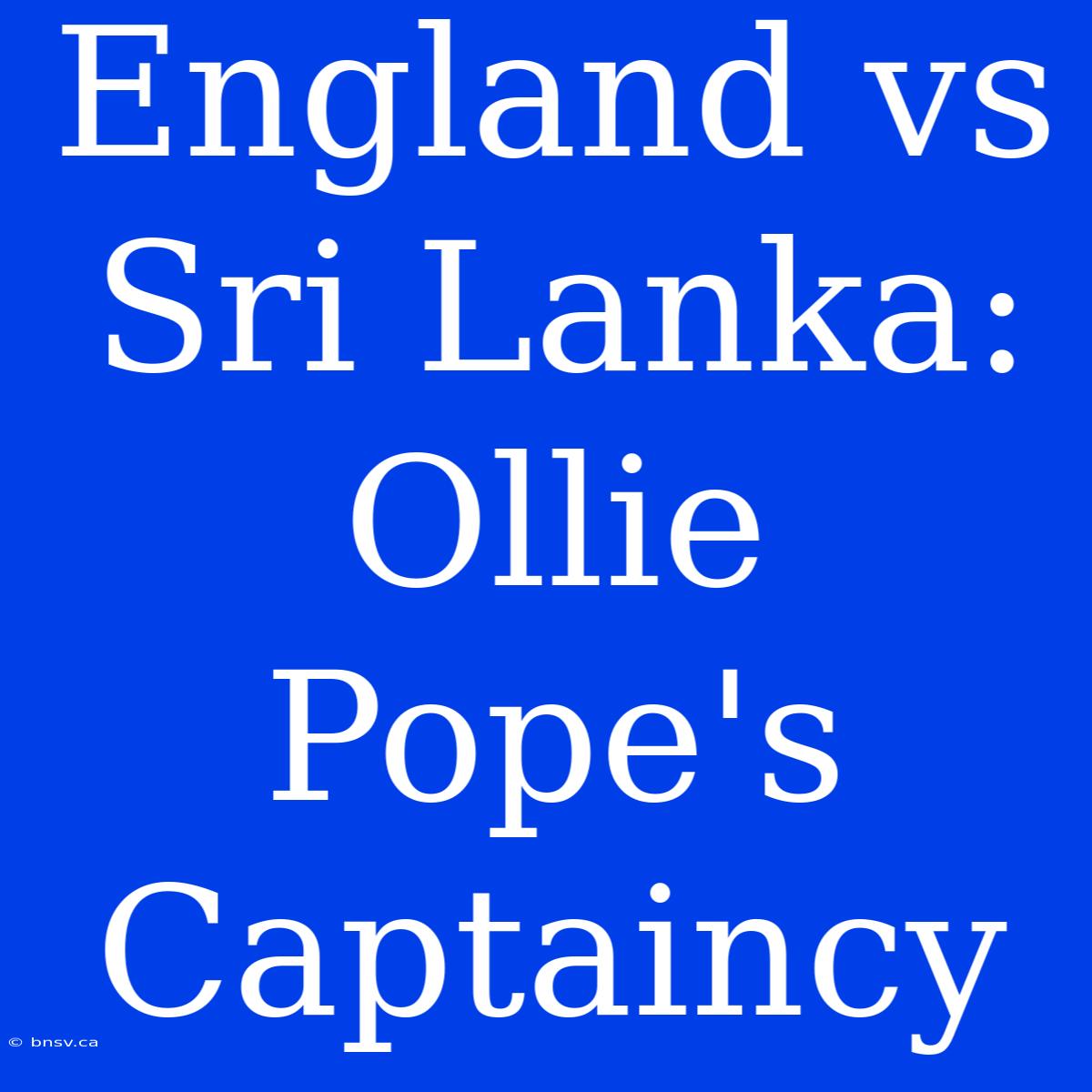 England Vs Sri Lanka: Ollie Pope's Captaincy