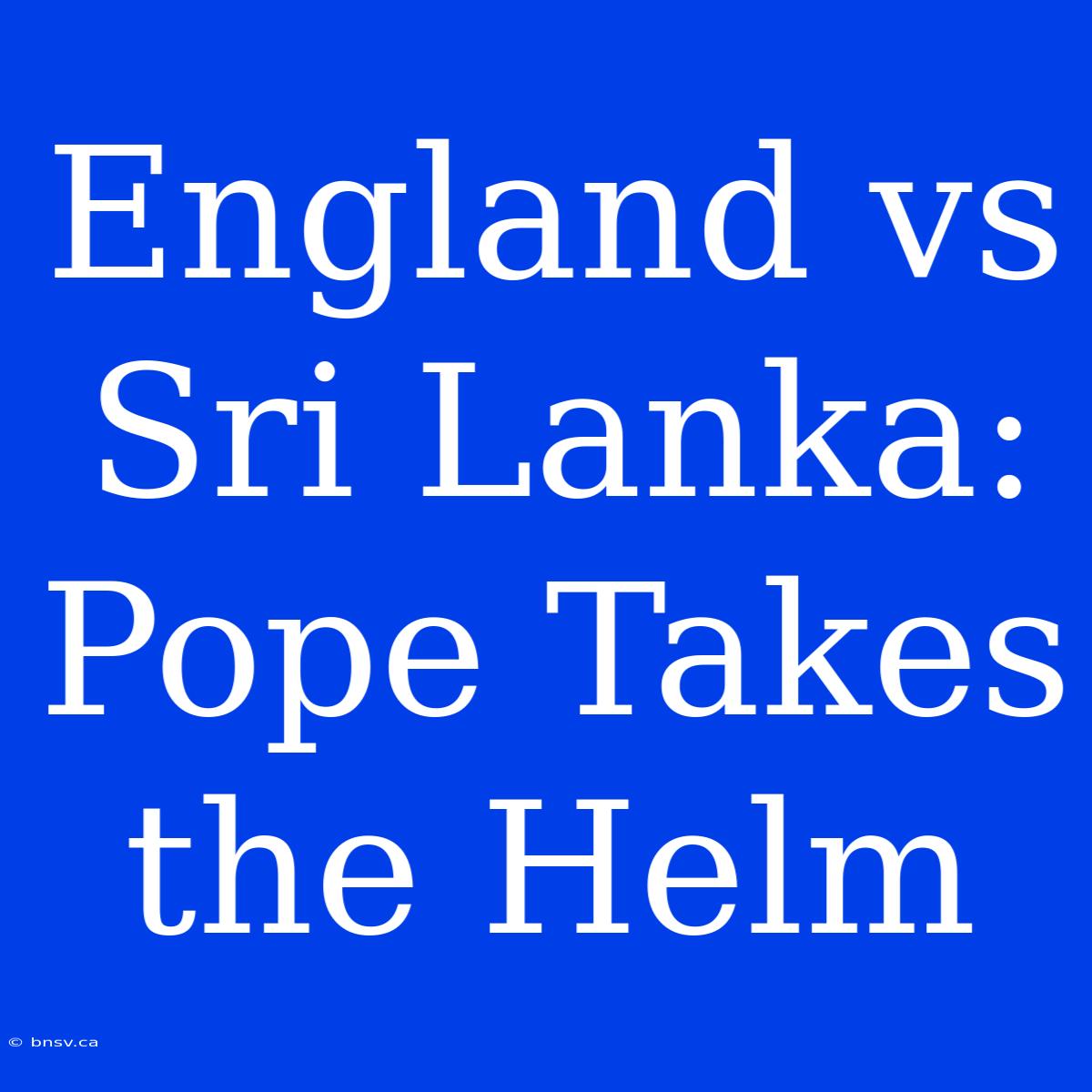 England Vs Sri Lanka: Pope Takes The Helm