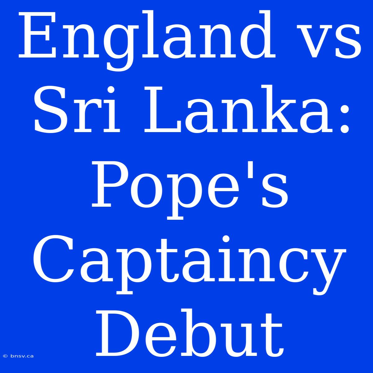 England Vs Sri Lanka: Pope's Captaincy Debut