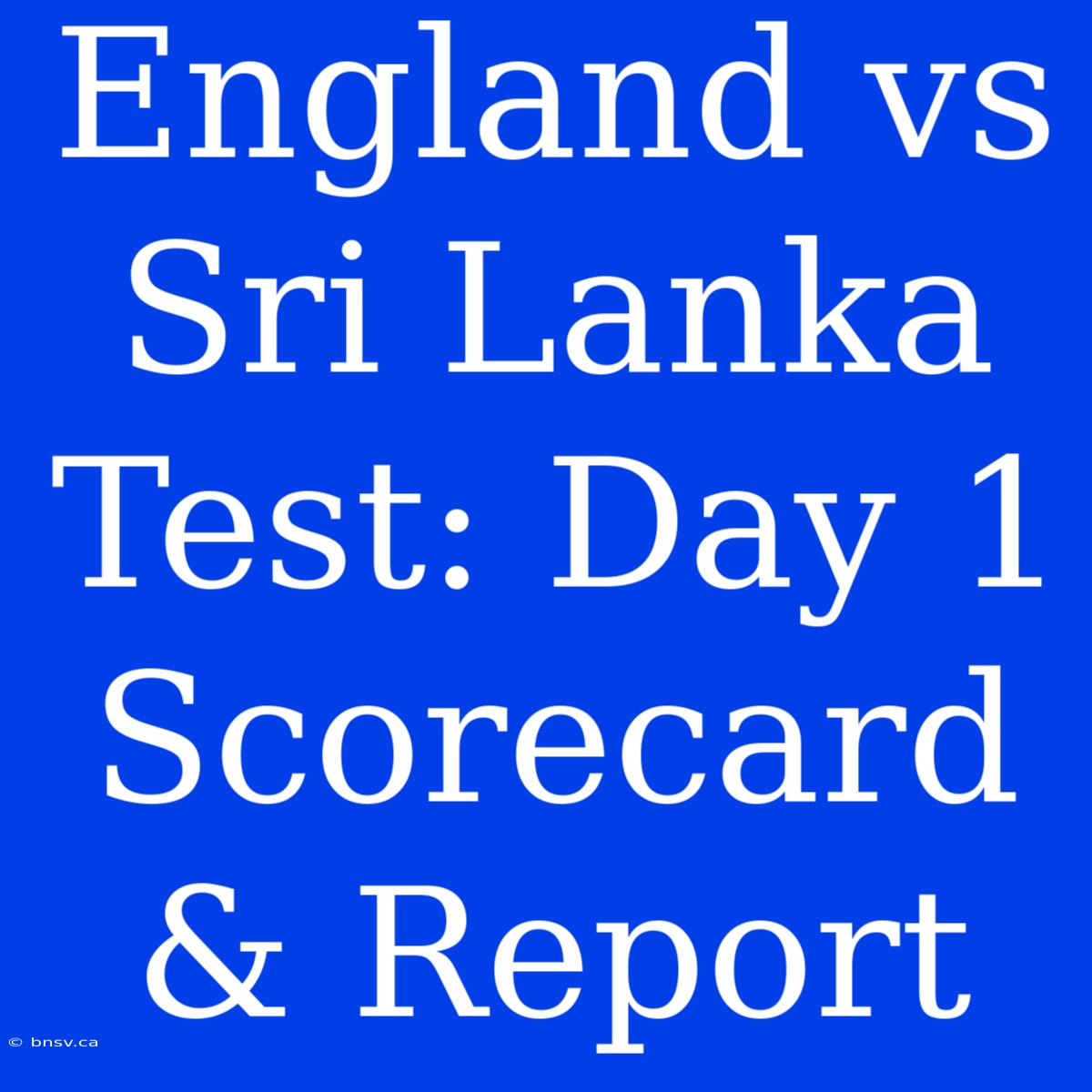 England Vs Sri Lanka Test: Day 1 Scorecard & Report