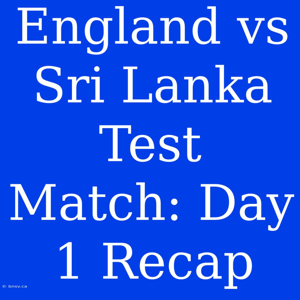 England Vs Sri Lanka Test Match: Day 1 Recap