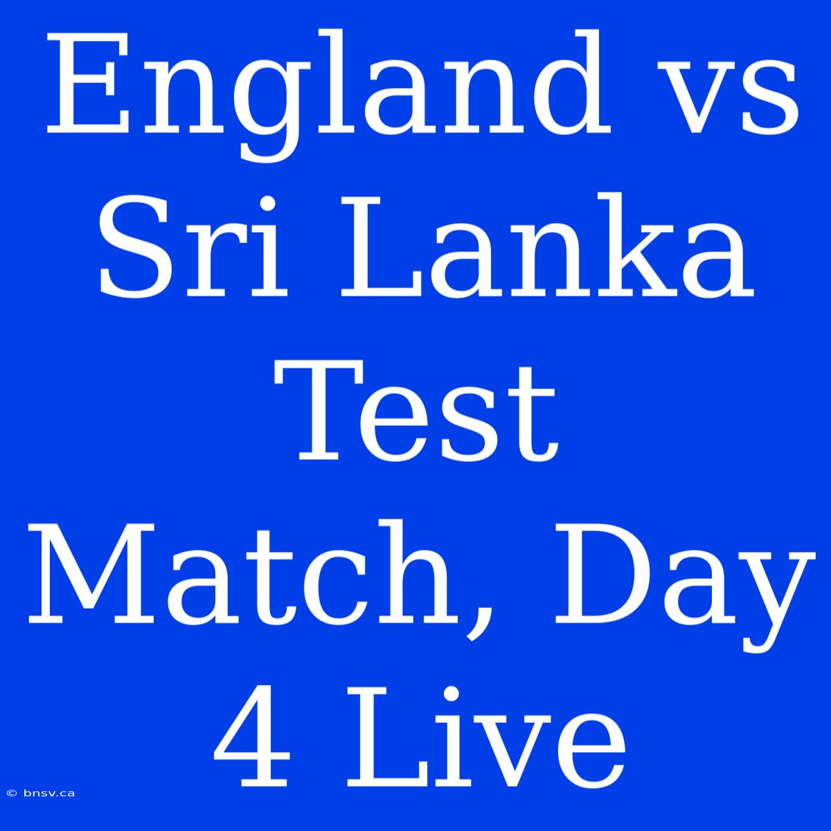 England Vs Sri Lanka Test Match, Day 4 Live