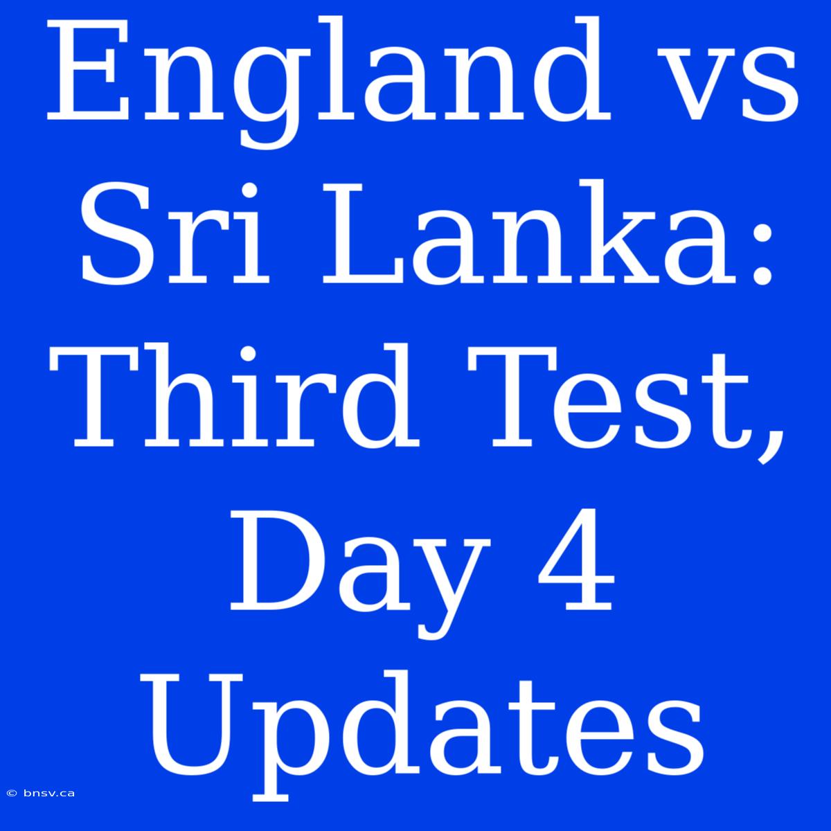 England Vs Sri Lanka: Third Test, Day 4 Updates