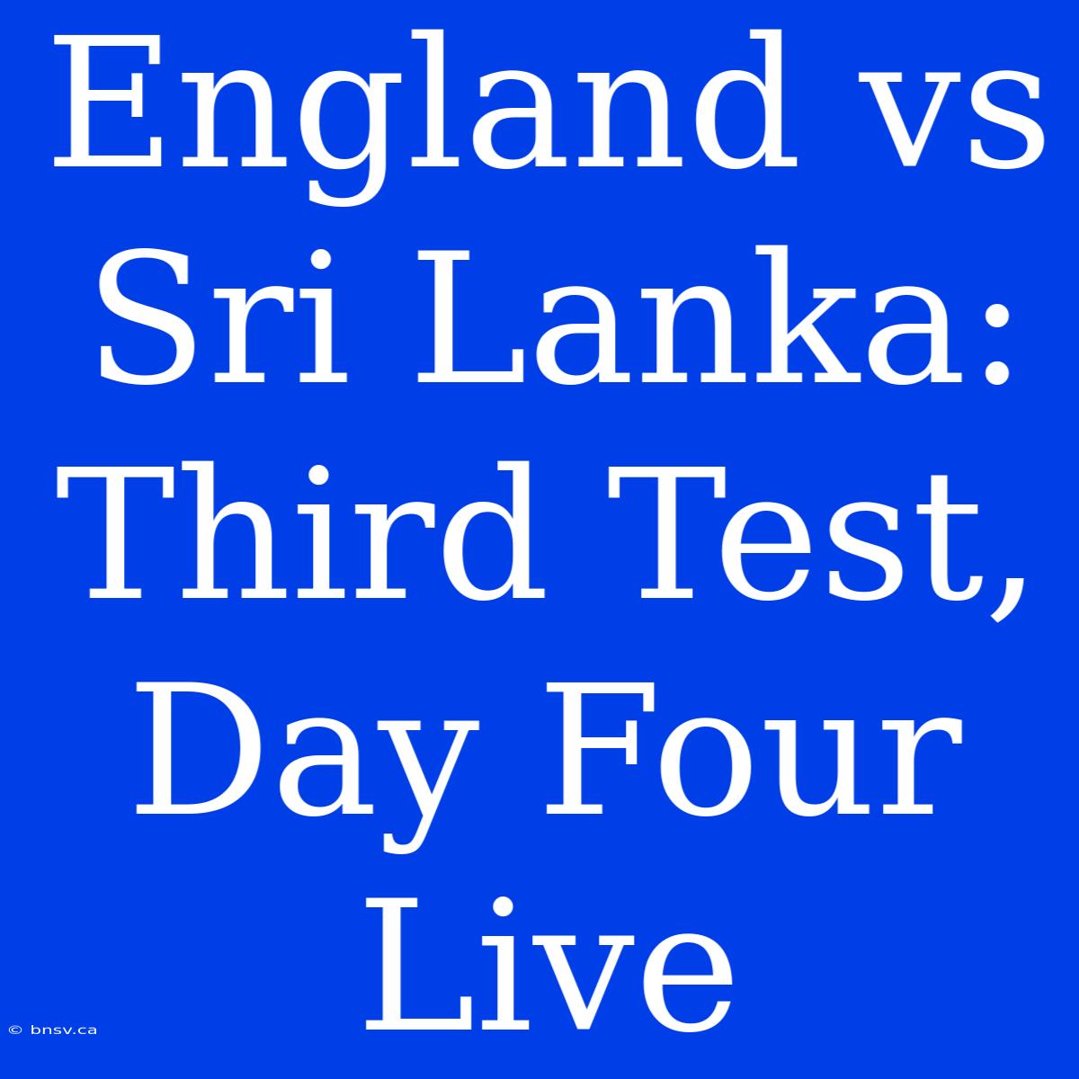 England Vs Sri Lanka: Third Test, Day Four Live