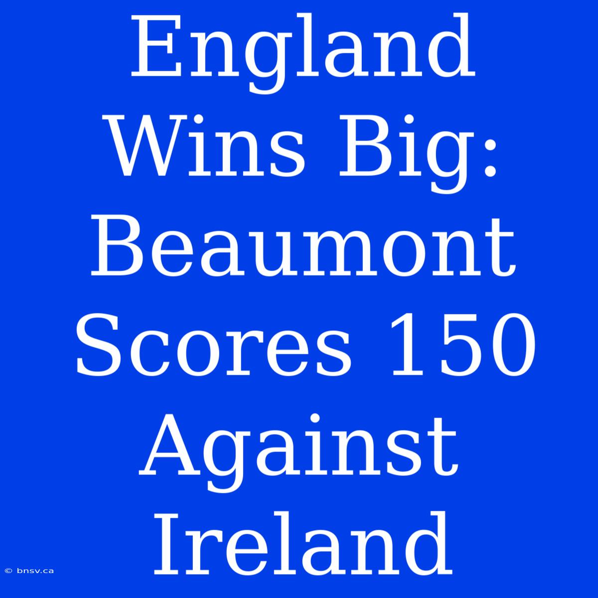 England Wins Big: Beaumont Scores 150 Against Ireland