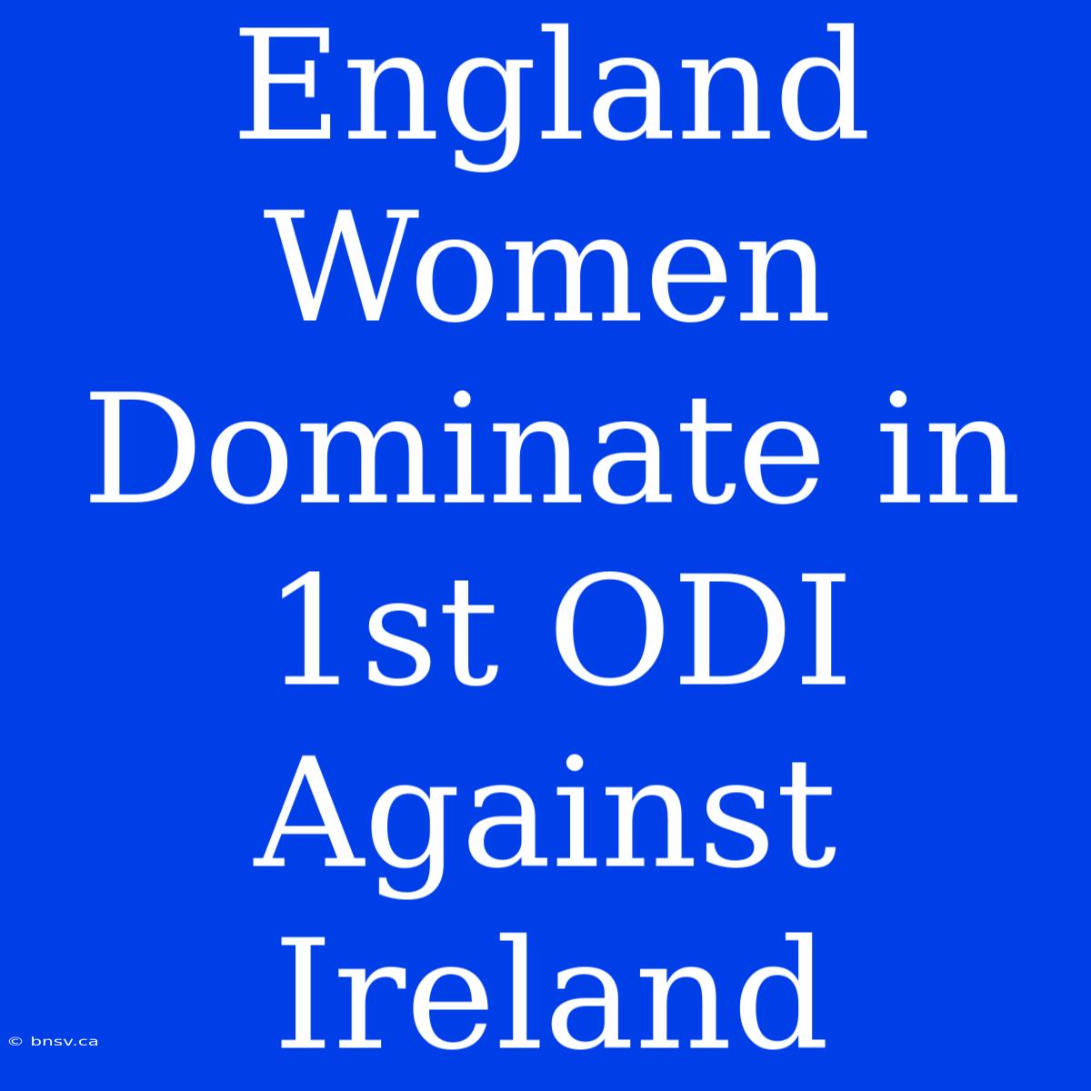 England Women Dominate In 1st ODI Against Ireland