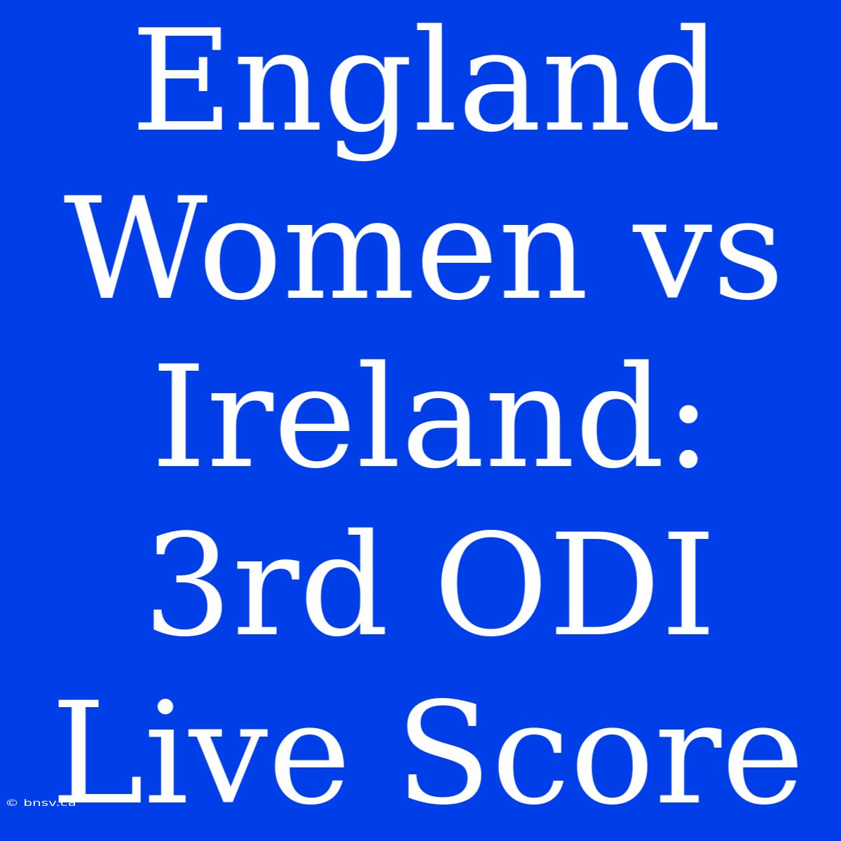 England Women Vs Ireland: 3rd ODI Live Score