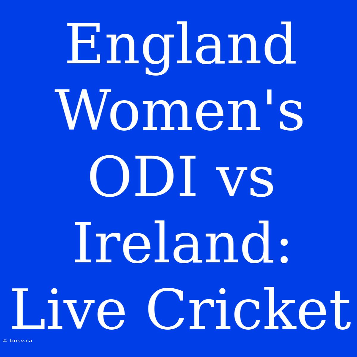 England Women's ODI Vs Ireland: Live Cricket