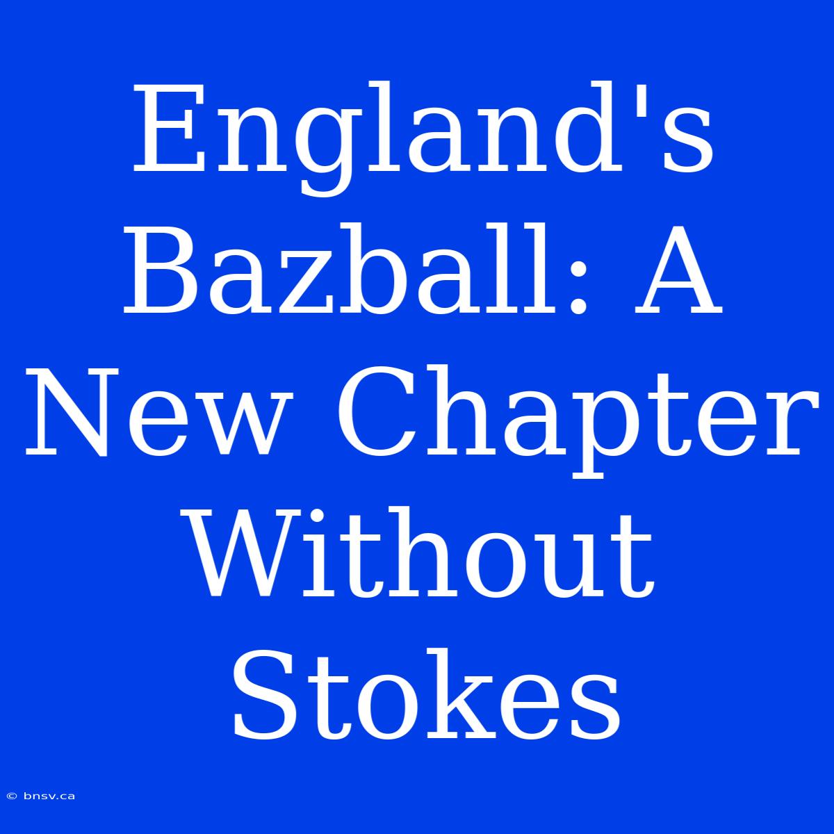 England's Bazball: A New Chapter Without Stokes