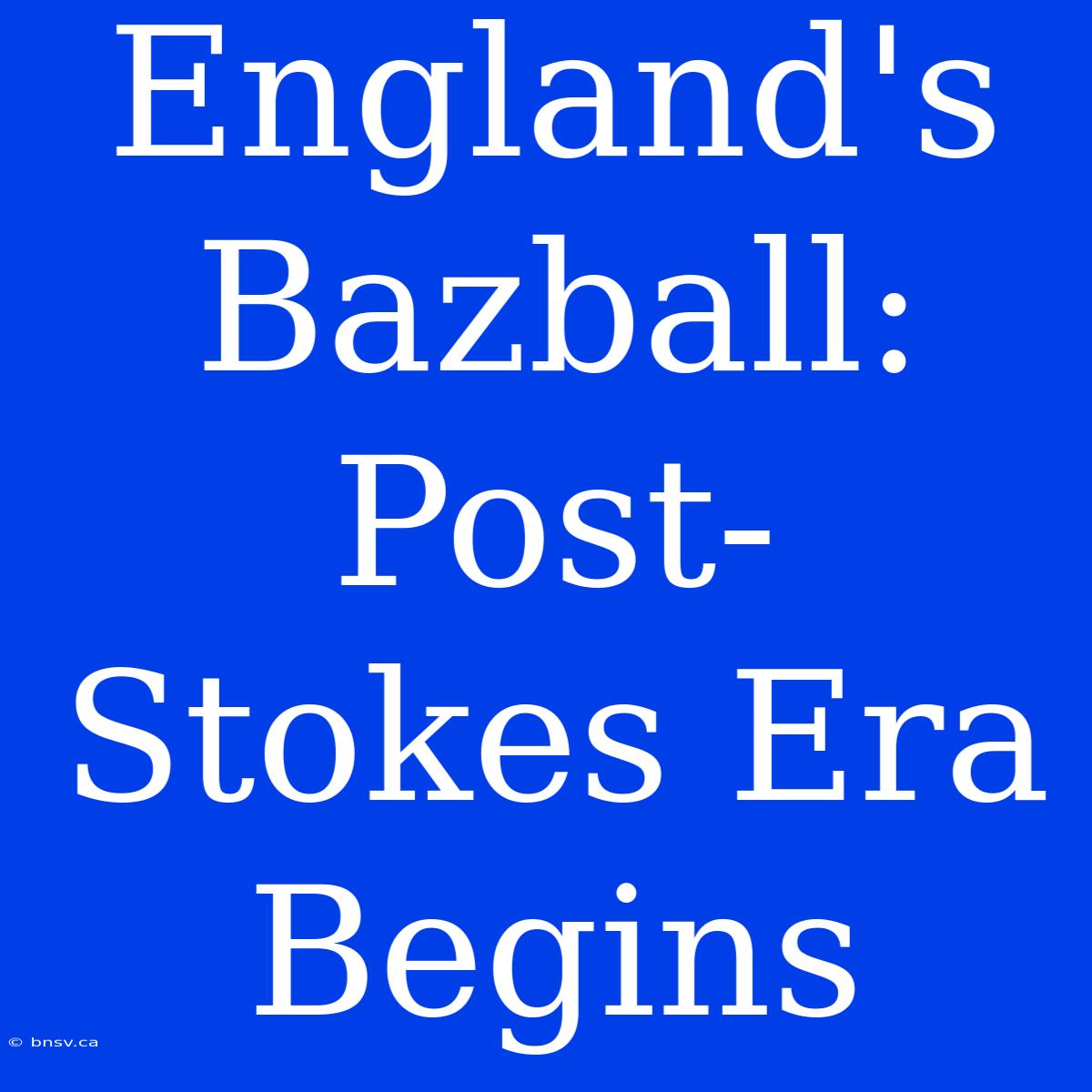 England's Bazball: Post-Stokes Era Begins