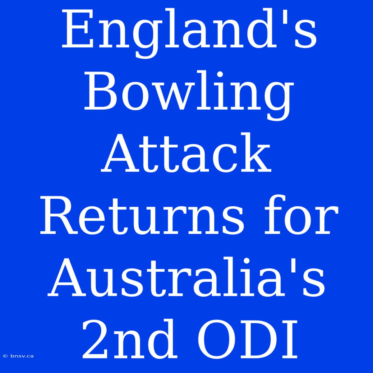 England's Bowling Attack Returns For Australia's 2nd ODI