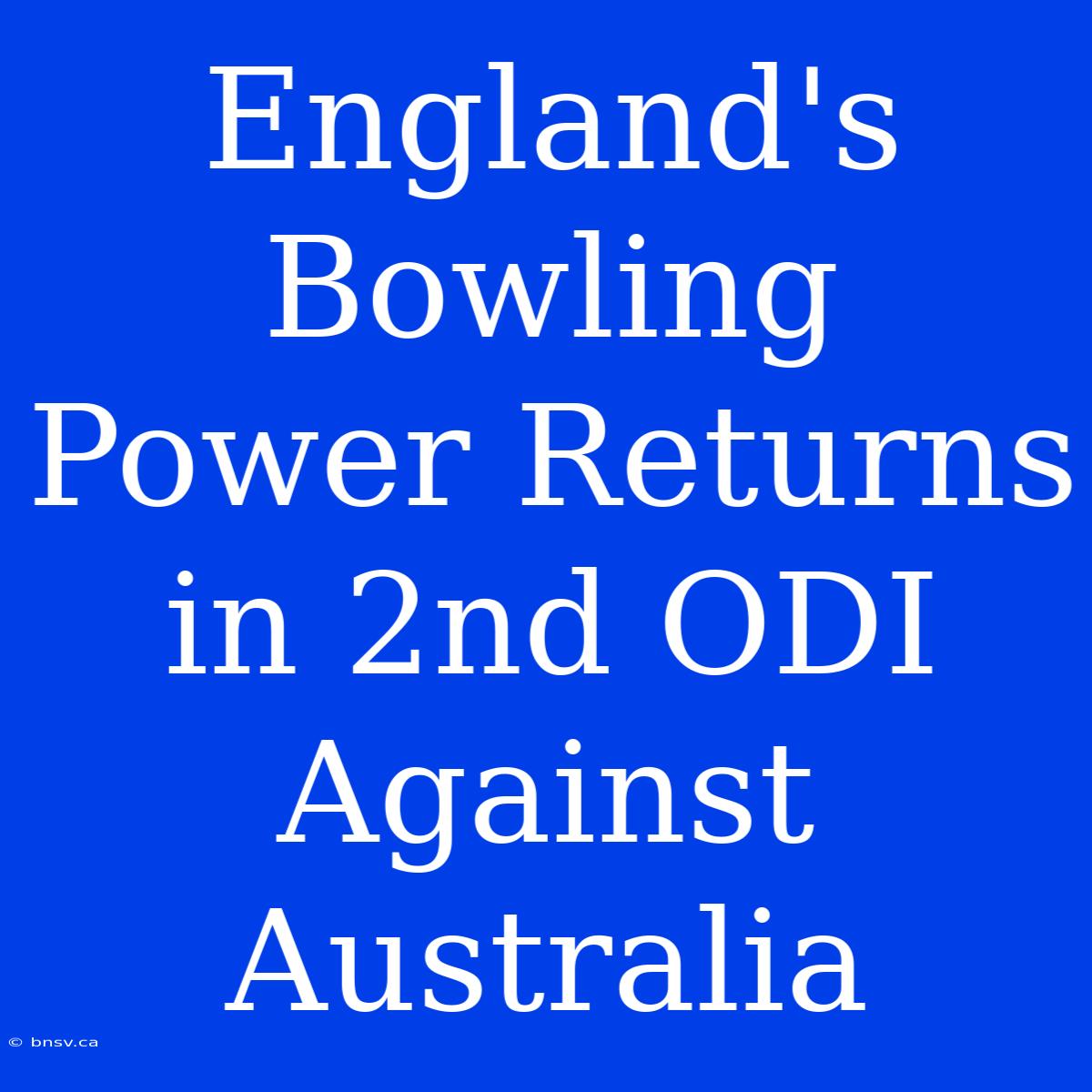 England's Bowling Power Returns In 2nd ODI Against Australia