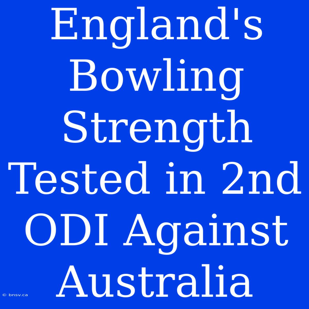 England's Bowling Strength Tested In 2nd ODI Against Australia