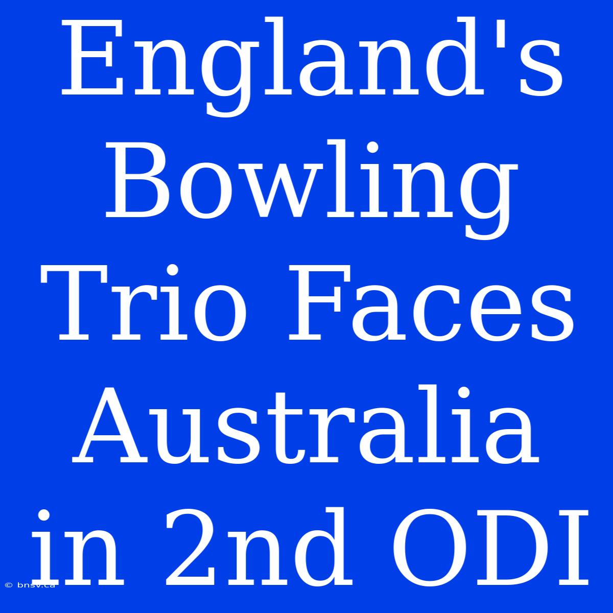 England's Bowling Trio Faces Australia In 2nd ODI